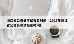 浙江省公务员考试报名时间（2023年浙江省公务员考试报名时间）