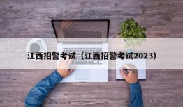 江西招警考试（江西招警考试2023）