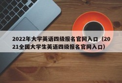 2022年大学英语四级报名官网入口（2021全国大学生英语四级报名官网入口）