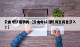 云南考试招聘网（云南考试招聘网官网登录入口）