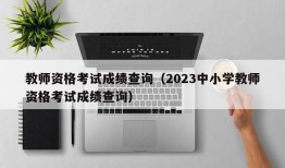 教师资格考试成绩查询（2023中小学教师资格考试成绩查询）