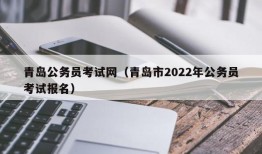 青岛公务员考试网（青岛市2022年公务员考试报名）