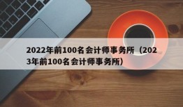 2022年前100名会计师事务所（2023年前100名会计师事务所）