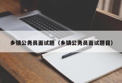 乡镇公务员面试题（乡镇公务员面试题目）