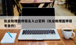 执业助理医师报名入口官网（执业助理医师报考条件）