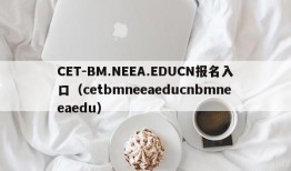 CET-BM.NEEA.EDUCN报名入口（cetbmneeaeducnbmneeaedu）