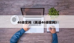 46级官网（英语46级官网）