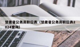 甘肃省公务员职位表（甘肃省公务员职位表2024查询）