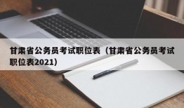 甘肃省公务员考试职位表（甘肃省公务员考试职位表2021）