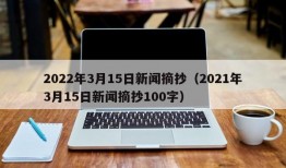 2022年3月15日新闻摘抄（2021年3月15日新闻摘抄100字）