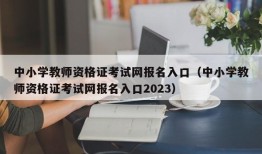 中小学教师资格证考试网报名入口（中小学教师资格证考试网报名入口2023）