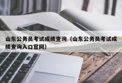 山东公务员考试成绩查询（山东公务员考试成绩查询入口官网）