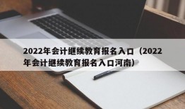 2022年会计继续教育报名入口（2022年会计继续教育报名入口河南）