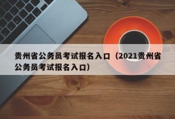 贵州省公务员考试报名入口（2021贵州省公务员考试报名入口）