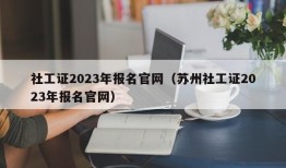 社工证2023年报名官网（苏州社工证2023年报名官网）