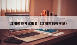 沈阳教师考试报名（沈阳市教师考试）