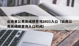 云南省公务员成绩查询2021入口（云南公务员成绩查询入口时间）