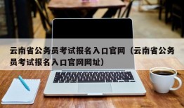 云南省公务员考试报名入口官网（云南省公务员考试报名入口官网网址）