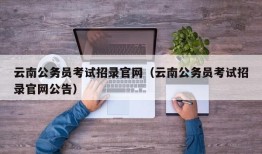 云南公务员考试招录官网（云南公务员考试招录官网公告）