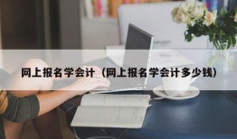 网上报名学会计（网上报名学会计多少钱）