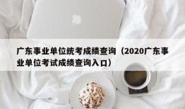 广东事业单位统考成绩查询（2020广东事业单位考试成绩查询入口）