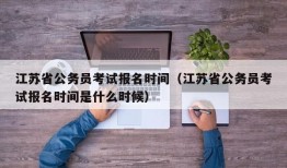 江苏省公务员考试报名时间（江苏省公务员考试报名时间是什么时候）