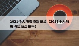 2021个人所得税起征点（2021个人所得税起征点税率）