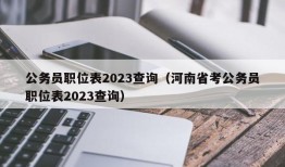 公务员职位表2023查询（河南省考公务员职位表2023查询）