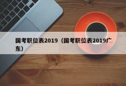 国考职位表2019（国考职位表2019广东）