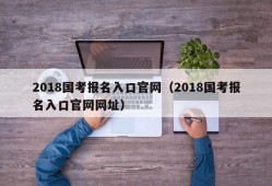 2018国考报名入口官网（2018国考报名入口官网网址）