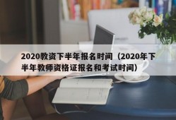 2020教资下半年报名时间（2020年下半年教师资格证报名和考试时间）