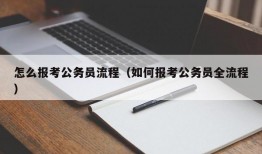 怎么报考公务员流程（如何报考公务员全流程）