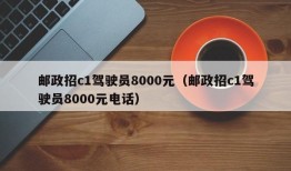 邮政招c1驾驶员8000元（邮政招c1驾驶员8000元电话）