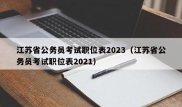 江苏省公务员考试职位表2023（江苏省公务员考试职位表2021）