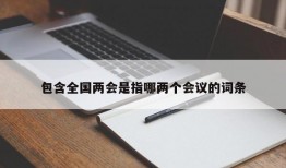 包含全国两会是指哪两个会议的词条