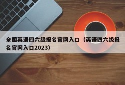 全国英语四六级报名官网入口（英语四六级报名官网入口2023）