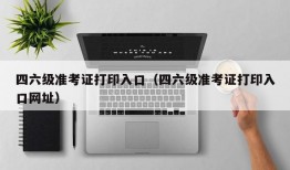 四六级准考证打印入口（四六级准考证打印入口网址）