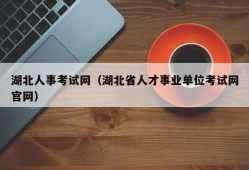 湖北人事考试网（湖北省人才事业单位考试网官网）