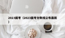 2023国考（2023国考分数线公布最新）