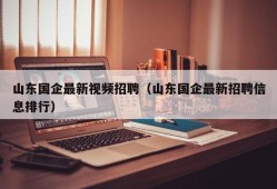 山东国企最新视频招聘（山东国企最新招聘信息排行）