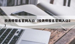 税务师报名官网入口（税务师报名官网入口2）