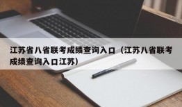 江苏省八省联考成绩查询入口（江苏八省联考成绩查询入口江苏）