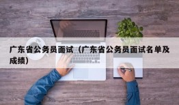 广东省公务员面试（广东省公务员面试名单及成绩）