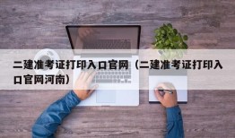 二建准考证打印入口官网（二建准考证打印入口官网河南）