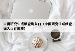 中国研究生成绩查询入口（中国研究生成绩查询入口在哪里）