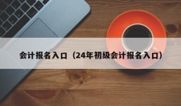 会计报名入口（24年初级会计报名入口）