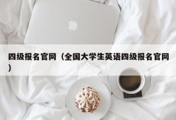 四级报名官网（全国大学生英语四级报名官网）