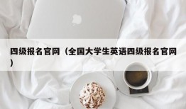 四级报名官网（全国大学生英语四级报名官网）