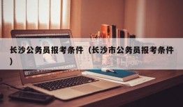 长沙公务员报考条件（长沙市公务员报考条件）