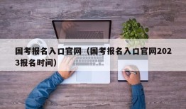 国考报名入口官网（国考报名入口官网2023报名时间）